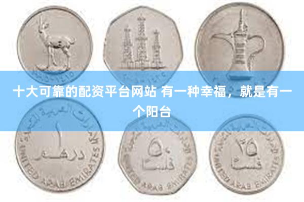 十大可靠的配资平台网站 有一种幸福，就是有一个阳台