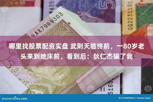 哪里找股票配资实盘 武则天临终前，一80岁老头来到她床前，看到后：狄仁杰骗了我