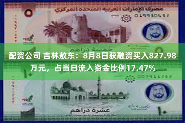 配资公司 吉林敖东：8月8日获融资买入827.98万元，占当日流入资金比例17.47%