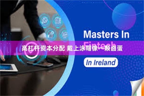 高杠杆资本分配 戴上泳帽像一颗卤蛋