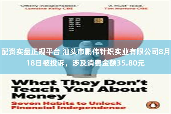 配资实盘正规平台 汕头市鹏伟针织实业有限公司8月18日被投诉，涉及消费金额35.80元