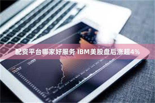 配资平台哪家好服务 IBM美股盘后涨超4%