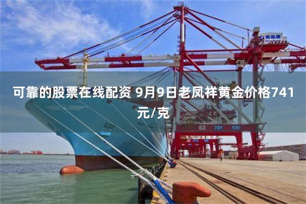 可靠的股票在线配资 9月9日老凤祥黄金价格741元/克