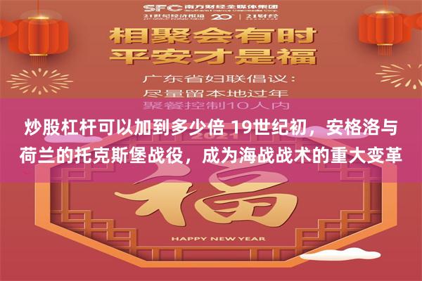炒股杠杆可以加到多少倍 19世纪初，安格洛与荷兰的托克斯堡战役，成为海战战术的重大变革