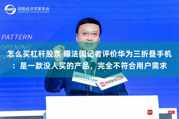 怎么买杠杆股票 曝法国记者评价华为三折叠手机：是一款没人买的产品，完全不符合用户需求