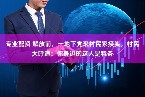 专业配资 解放前，一地下党来村民家接头，村民大呼道：你身边的这人是特务
