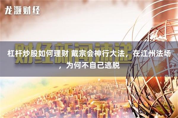 杠杆炒股如何理财 戴宗会神行大法，在江州法场，为何不自己逃脱