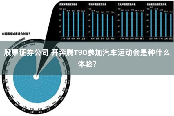 股票证券公司 开奔腾T90参加汽车运动会是种什么体验？