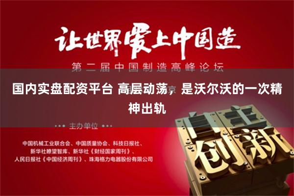 国内实盘配资平台 高层动荡，是沃尔沃的一次精神出轨