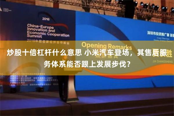 炒股十倍杠杆什么意思 小米汽车登场，其售后服务体系能否跟上发展步伐？