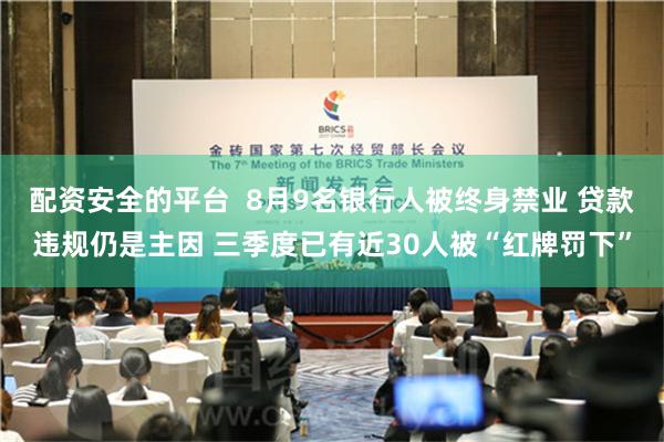 配资安全的平台  8月9名银行人被终身禁业 贷款违规仍是主因 三季度已有近30人被“红牌罚下”