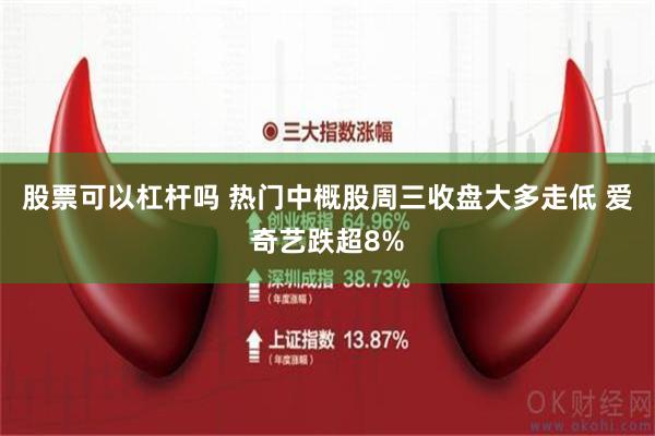 股票可以杠杆吗 热门中概股周三收盘大多走低 爱奇艺跌超8%
