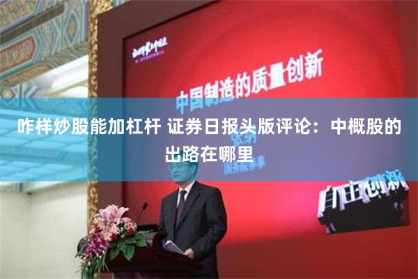 咋样炒股能加杠杆 证券日报头版评论：中概股的出路在哪里