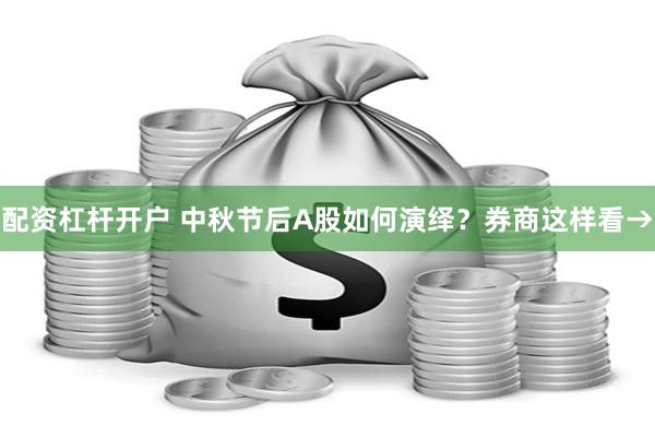 配资杠杆开户 中秋节后A股如何演绎？券商这样看→