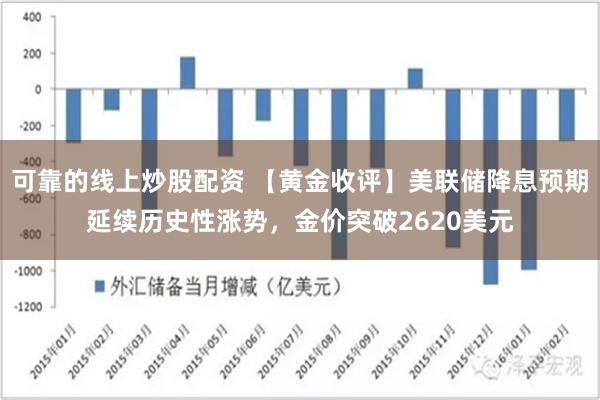 可靠的线上炒股配资 【黄金收评】美联储降息预期延续历史性涨势，金价突破2620美元
