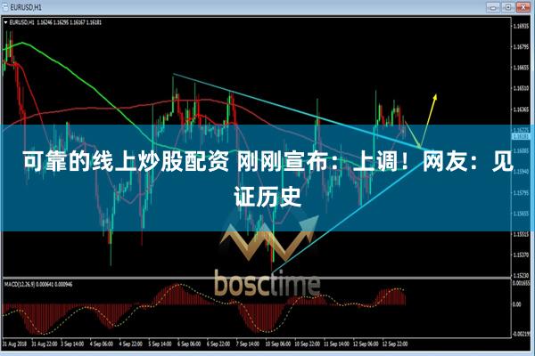 可靠的线上炒股配资 刚刚宣布：上调！网友：见证历史