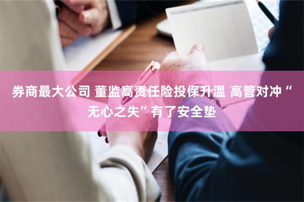 券商最大公司 董监高责任险投保升温 高管对冲“无心之失”有了安全垫