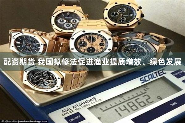 配资期货 我国拟修法促进渔业提质增效、绿色发展
