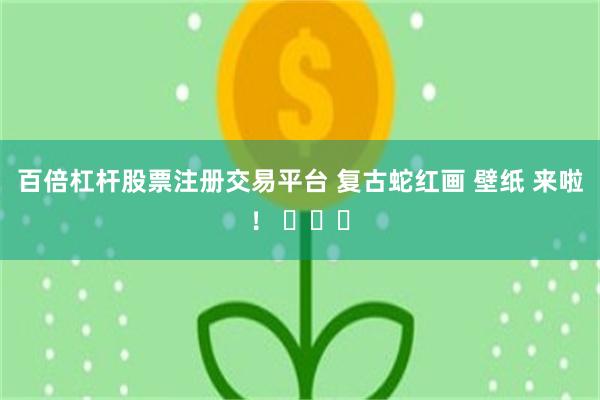 百倍杠杆股票注册交易平台 复古蛇红画 壁纸 来啦！ ​​​