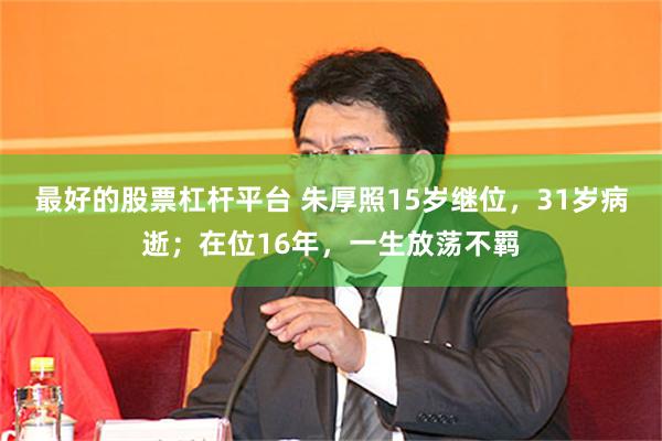 最好的股票杠杆平台 朱厚照15岁继位，31岁病逝；在位16年，一生放荡不羁