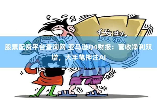 股票配资平台查询网 亚马逊Q4财报：营收净利双增，大手笔押注AI