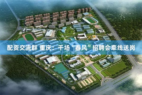 配资交流群 重庆：千场“春风”招聘会牵线送岗
