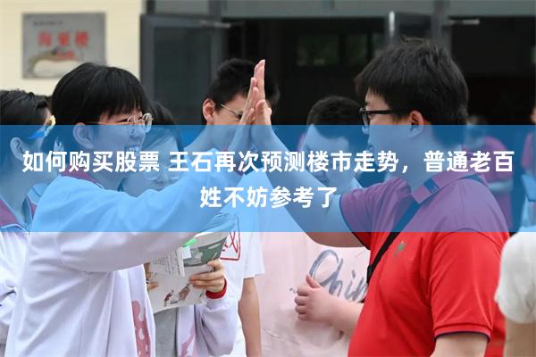 如何购买股票 王石再次预测楼市走势，普通老百姓不妨参考了