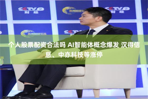 个人股票配资合法吗 AI智能体概念爆发 汉得信息、中亦科技等涨停