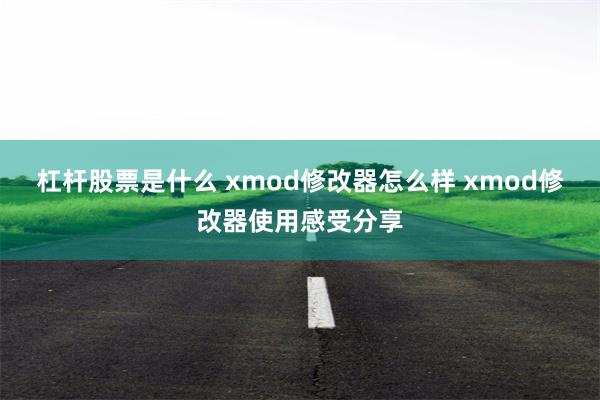 杠杆股票是什么 xmod修改器怎么样 xmod修改器使用感受分享