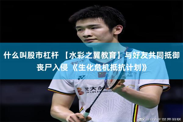 什么叫股市杠杆 【水彩之翼教育】与好友共同抵御丧尸入侵 《生化危机抵抗计划》