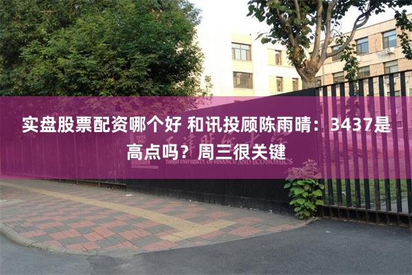 实盘股票配资哪个好 和讯投顾陈雨晴：3437是高点吗？周三很关键