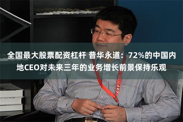 全国最大股票配资杠杆 普华永道：72%的中国内地CEO对未来三年的业务增长前景保持乐观