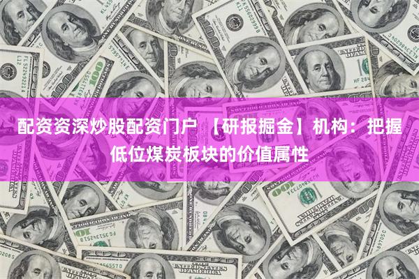 配资资深炒股配资门户 【研报掘金】机构：把握低位煤炭板块的价值属性