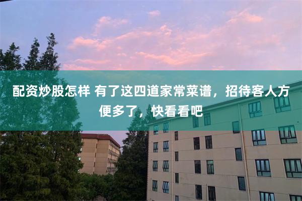 配资炒股怎样 有了这四道家常菜谱，招待客人方便多了，快看看吧