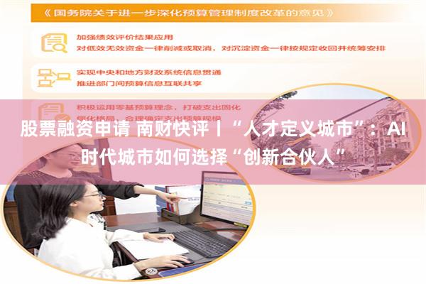 股票融资申请 南财快评丨“人才定义城市”：AI时代城市如何选择“创新合伙人”