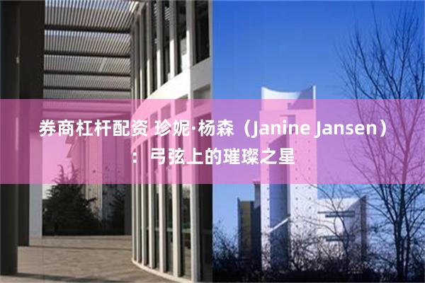 券商杠杆配资 珍妮·杨森（Janine Jansen）：弓弦上的璀璨之星