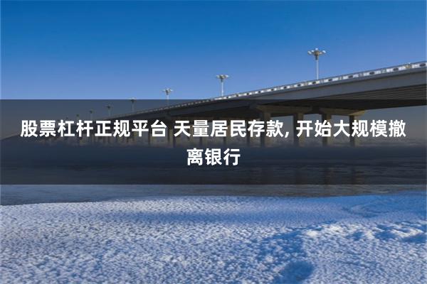 股票杠杆正规平台 天量居民存款, 开始大规模撤离银行