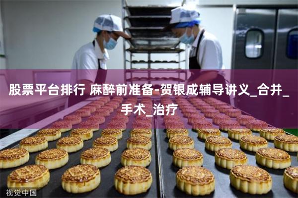 股票平台排行 麻醉前准备-贺银成辅导讲义_合并_手术_治疗