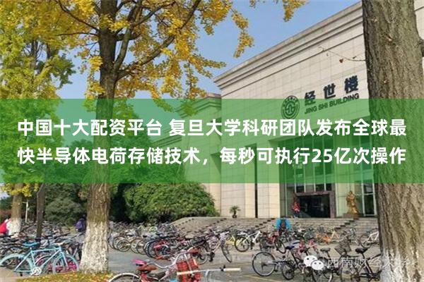 中国十大配资平台 复旦大学科研团队发布全球最快半导体电荷存储技术，每秒可执行25亿次操作