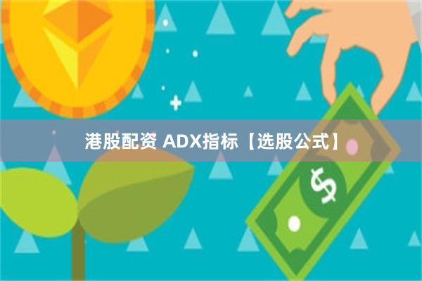 港股配资 ADX指标【选股公式】