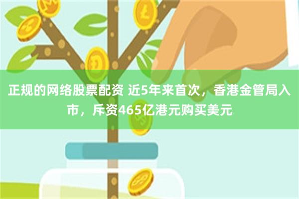 正规的网络股票配资 近5年来首次，香港金管局入市，斥资465亿港元购买美元