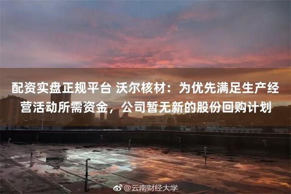 配资实盘正规平台 沃尔核材：为优先满足生产经营活动所需资金，公司暂无新的股份回购计划