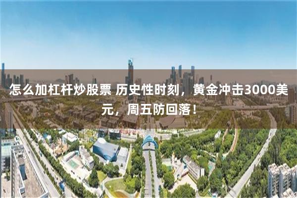 怎么加杠杆炒股票 历史性时刻，黄金冲击3000美元，周五防回落！