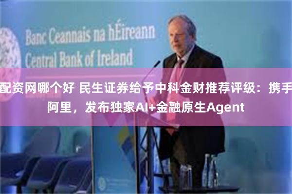 配资网哪个好 民生证券给予中科金财推荐评级：携手阿里，发布独家AI+金融原生Agent
