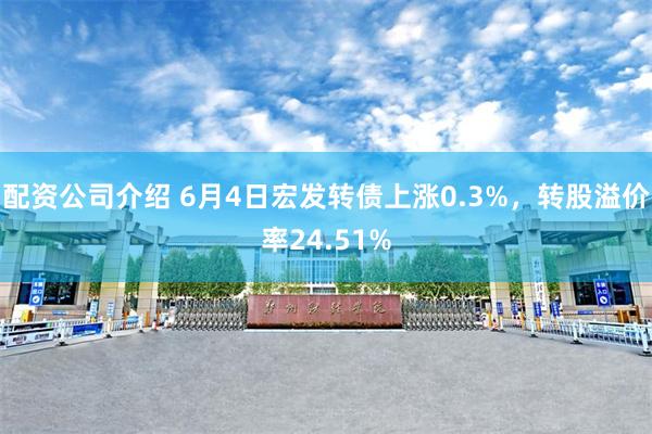 配资公司介绍 6月4日宏发转债上涨0.3%，转股溢价率24.51%