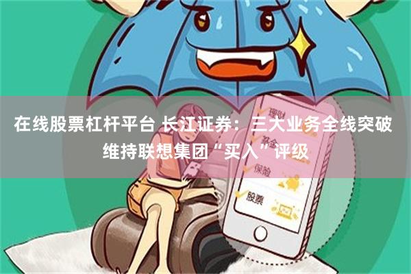 在线股票杠杆平台 长江证券：三大业务全线突破 维持联想集团“买入”评级