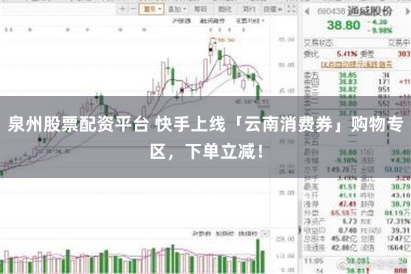 泉州股票配资平台 快手上线「云南消费券」购物专区，下单立减！