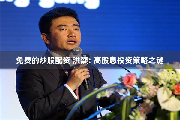 免费的炒股配资 洪灝: 高股息投资策略之谜