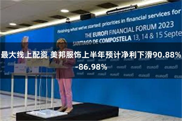 最大线上配资 美邦服饰上半年预计净利下滑90.88%-86.98%