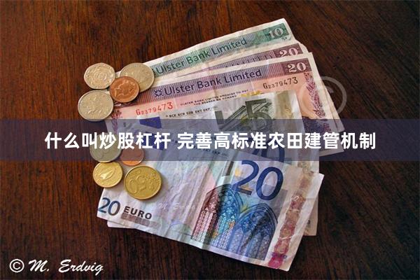 什么叫炒股杠杆 完善高标准农田建管机制